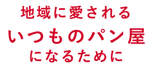 地域に愛されるいつものパン屋になるために